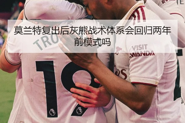 莫兰特复出后灰熊战术体系会回归两年前模式吗