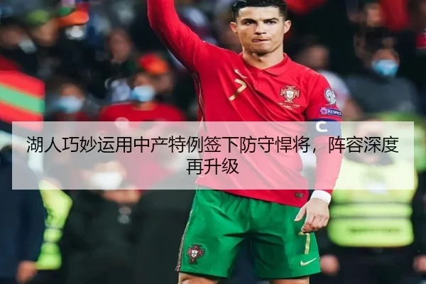 湖人巧妙运用中产特例签下防守悍将，阵容深度再升级